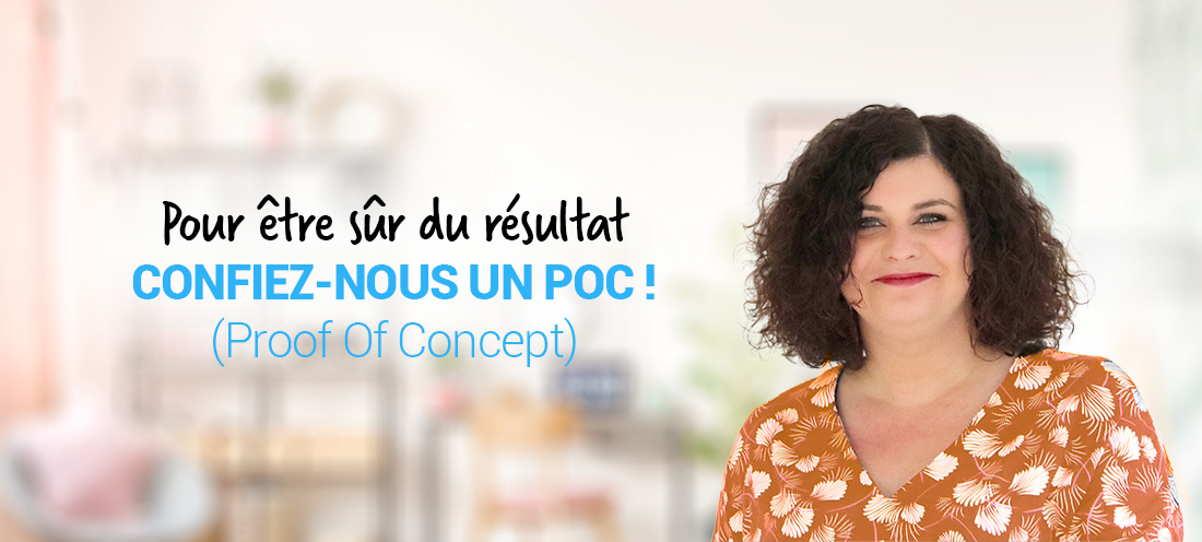 Pour être sûr du résultat : confiez-nous un POC ! (Proof Of Concept)